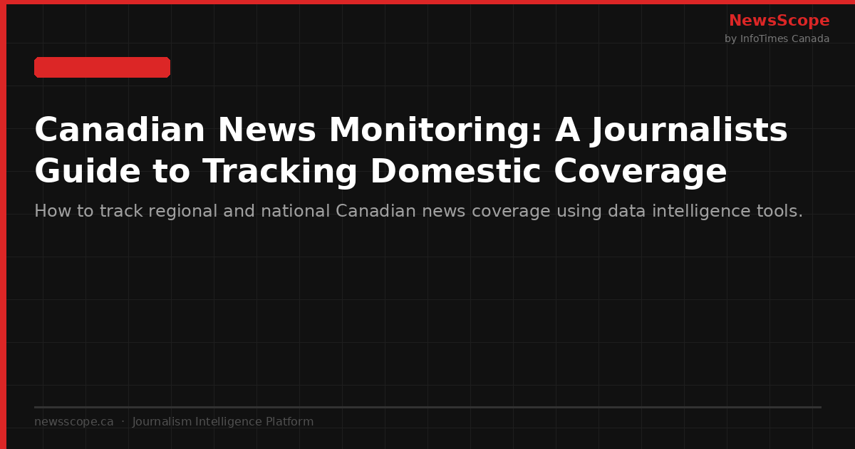 Canadian News Monitoring: A Journalist's Guide to Tracking Domestic Coverage